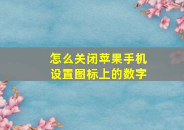 怎么关闭苹果手机设置图标上的数字