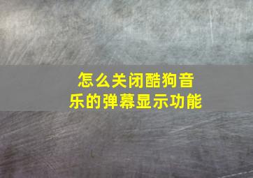 怎么关闭酷狗音乐的弹幕显示功能