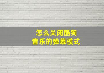 怎么关闭酷狗音乐的弹幕模式