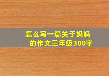 怎么写一篇关于妈妈的作文三年级300字