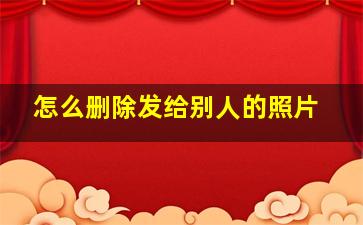 怎么删除发给别人的照片