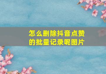 怎么删除抖音点赞的批量记录呢图片