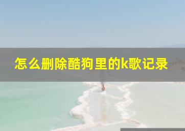 怎么删除酷狗里的k歌记录