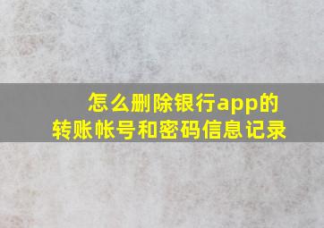 怎么删除银行app的转账帐号和密码信息记录