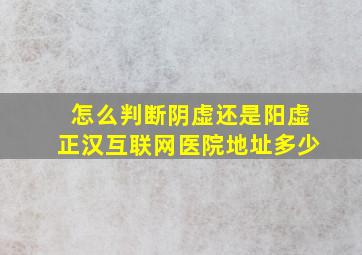 怎么判断阴虚还是阳虚正汉互联网医院地址多少