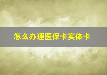 怎么办理医保卡实体卡