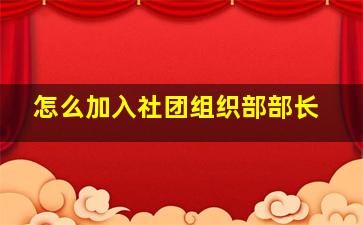 怎么加入社团组织部部长