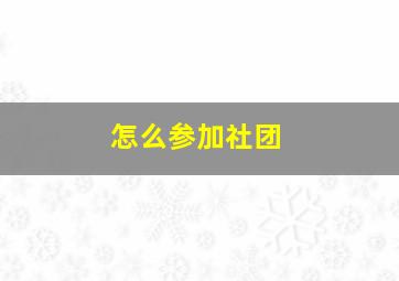 怎么参加社团