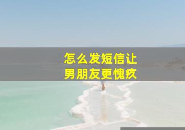 怎么发短信让男朋友更愧疚