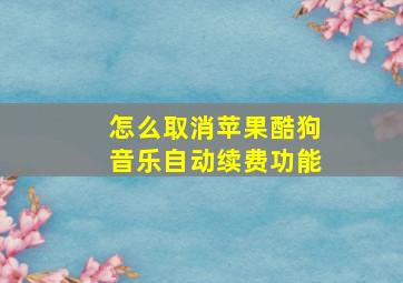 怎么取消苹果酷狗音乐自动续费功能