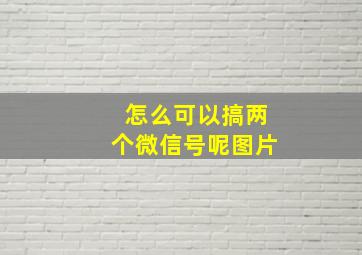 怎么可以搞两个微信号呢图片