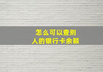 怎么可以查别人的银行卡余额