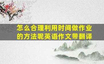 怎么合理利用时间做作业的方法呢英语作文带翻译