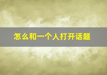 怎么和一个人打开话题