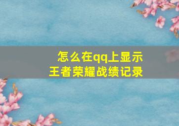 怎么在qq上显示王者荣耀战绩记录