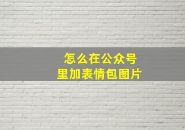 怎么在公众号里加表情包图片