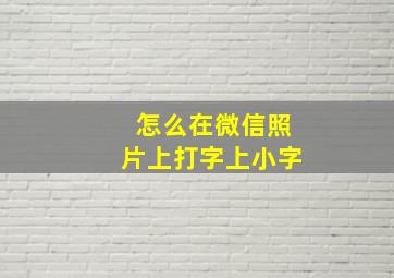 怎么在微信照片上打字上小字