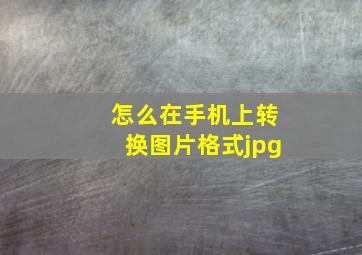 怎么在手机上转换图片格式jpg