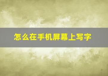 怎么在手机屏幕上写字