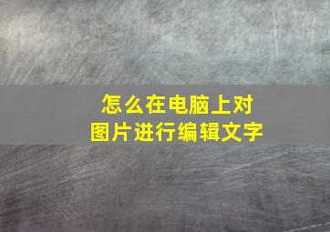 怎么在电脑上对图片进行编辑文字