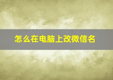 怎么在电脑上改微信名