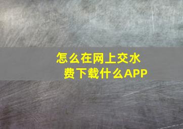 怎么在网上交水费下载什么APP