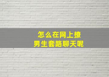 怎么在网上撩男生套路聊天呢