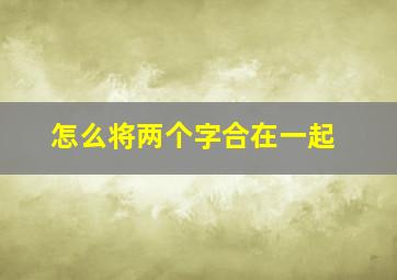 怎么将两个字合在一起