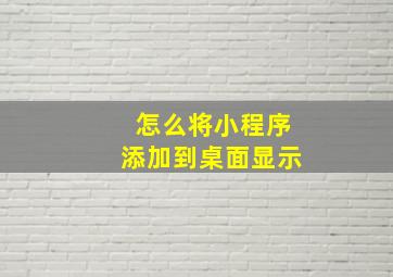 怎么将小程序添加到桌面显示