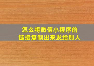 怎么将微信小程序的链接复制出来发给别人