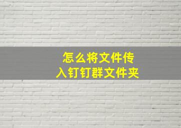 怎么将文件传入钉钉群文件夹