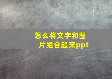 怎么将文字和图片组合起来ppt