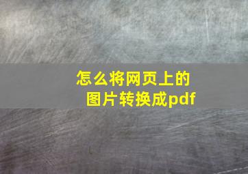 怎么将网页上的图片转换成pdf