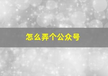 怎么弄个公众号