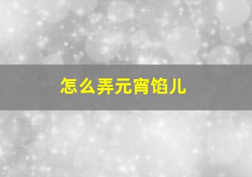 怎么弄元宵馅儿