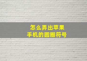 怎么弄出苹果手机的圆圈符号