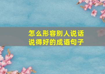 怎么形容别人说话说得好的成语句子