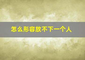 怎么形容放不下一个人