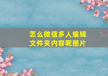 怎么微信多人编辑文件夹内容呢图片