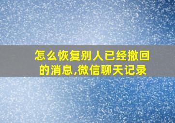 怎么恢复别人已经撤回的消息,微信聊天记录