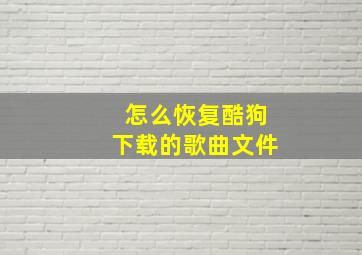 怎么恢复酷狗下载的歌曲文件