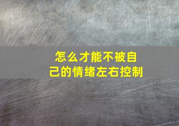 怎么才能不被自己的情绪左右控制