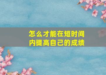 怎么才能在短时间内提高自己的成绩