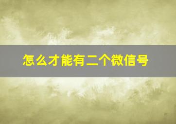 怎么才能有二个微信号