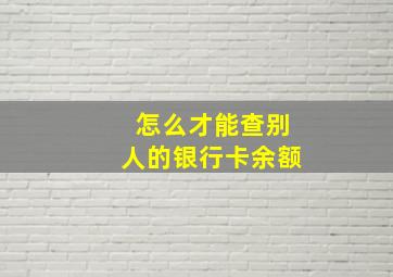 怎么才能查别人的银行卡余额