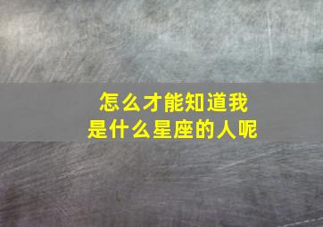 怎么才能知道我是什么星座的人呢