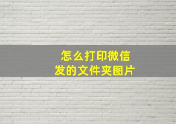 怎么打印微信发的文件夹图片