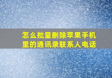 怎么批量删除苹果手机里的通讯录联系人电话