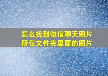 怎么找到微信聊天图片所在文件夹里面的图片