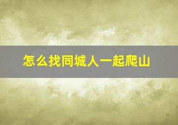 怎么找同城人一起爬山